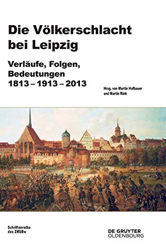 Die Völkerschlacht bei Leipzig: Verläufe, Folgen, Bedeutungen 1813-1913-2013 (Beiträge zur Militärgeschichte, 77, Band 77) von Walter de Gruyter